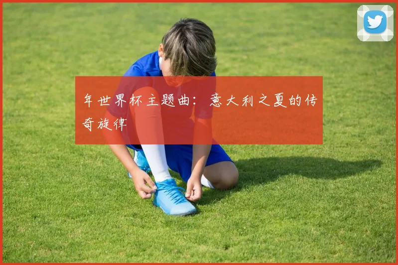 年世界杯主题曲:意大利之夏的传奇旋律