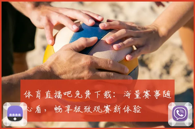 体育直播吧免费下载：海量赛事随心看，畅享极致观赛新体验